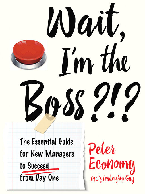 Title details for Wait, I'm the Boss?!?: the Essential Guide for New Managers to Succeed from Day One by Peter Economy - Available
